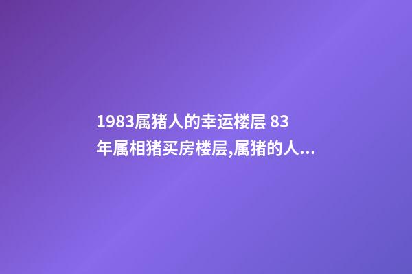 1983属猪人的幸运楼层 83年属相猪买房楼层,属猪的人适合住几楼 属猪的人住什么楼层最好-第1张-观点-玄机派